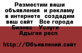 Разместим ваши объявления  и рекламу в интернете, создадим ваш сайт - Все города Бизнес » Услуги   . Адыгея респ.